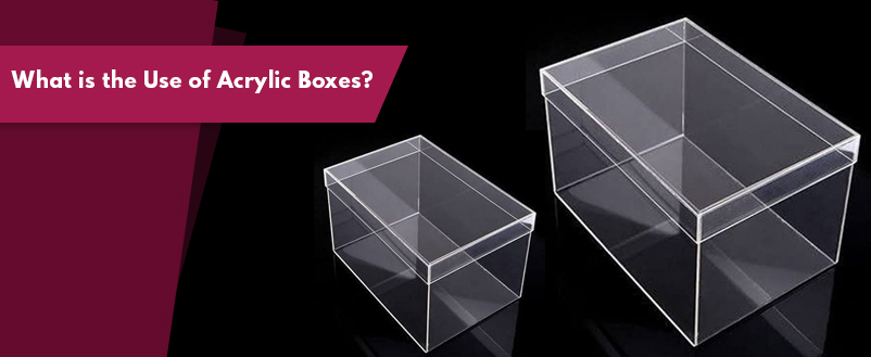 What is the use of acrylic boxes?
