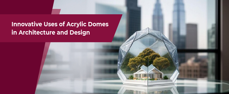 Innovative Uses of Acrylic Domes in Architecture and Design