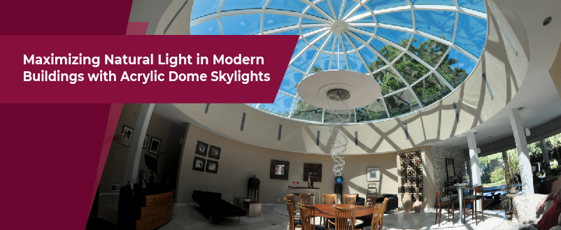 Maximizing Natural Light in Modern Buildings with Acrylic Dome Skylights