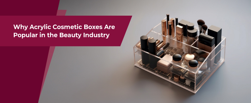 Why Acrylic Cosmetic Boxes Are Popular in the Beauty Industry