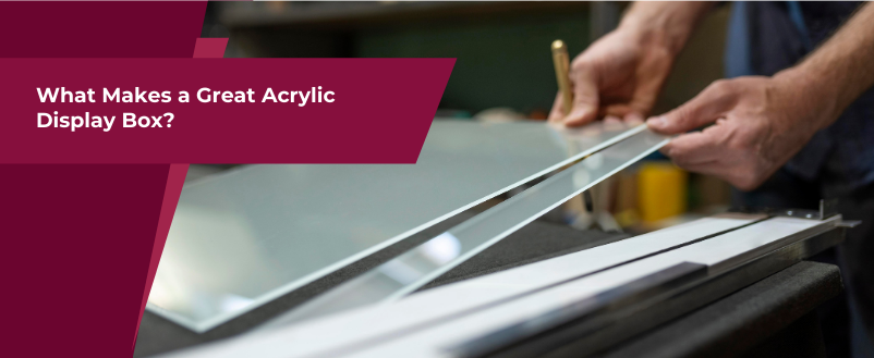 What makes a great acrylic disply box