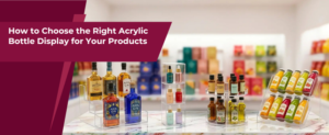 How to Choose the Right Acrylic Bottle Display for Your Products
