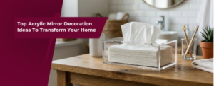 Acrylic Tissue Boxes: How to Choose the Right One