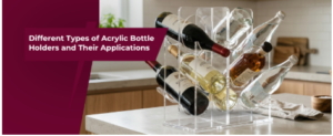 Different Types of Acrylic Bottle Holders and Their Applications